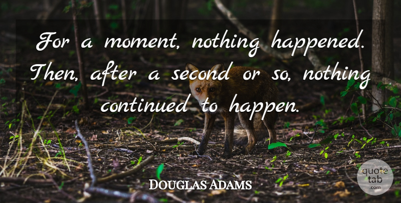 Douglas Adams Quote About Moments, Hitchhikers Guide To The Galaxy, Happened: For A Moment Nothing Happened...