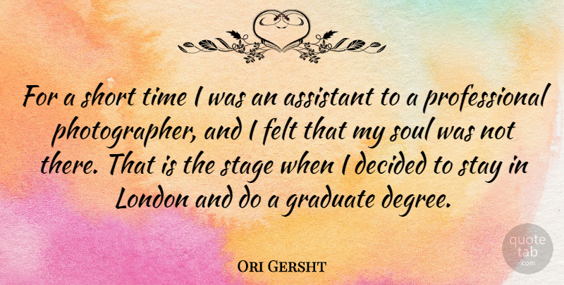 Ori Gersht Quote About Assistant, Decided, Felt, Graduate, London: For A Short Time I...