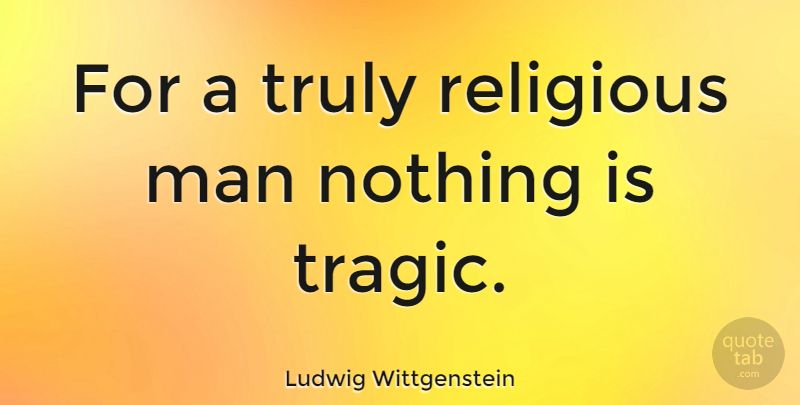 Ludwig Wittgenstein Quote About Religious, Philosophical, Men: For A Truly Religious Man...