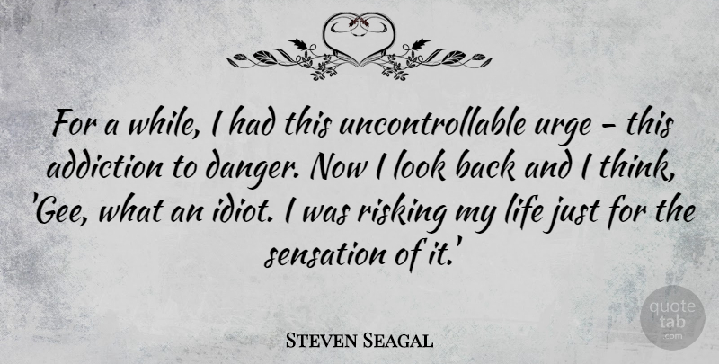 Steven Seagal Quote About Thinking, Uncontrollable Urge, Addiction: For A While I Had...