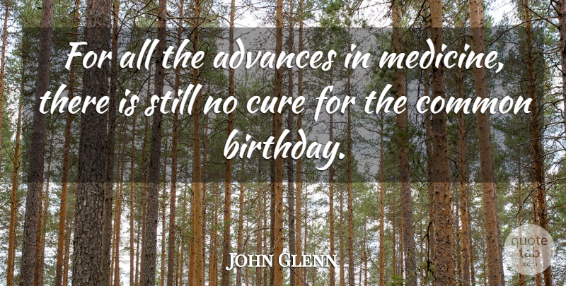 John Glenn Quote About Advances, Birthday, Common, Cure: For All The Advances In...