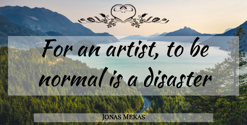 Jonas Mekas Quote About Artist, Normal, Disaster: For An Artist To Be...