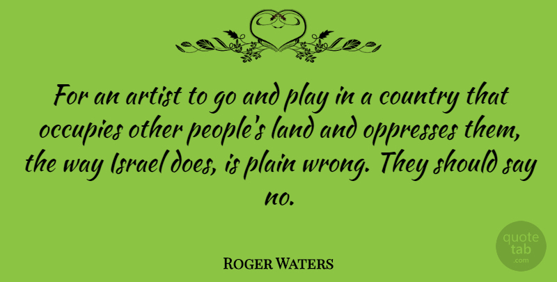 Roger Waters Quote About Country, Israel, Occupies, Plain: For An Artist To Go...