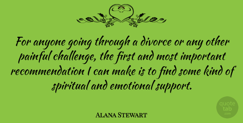 Alana Stewart Quote About Spiritual, Divorce, Emotional: For Anyone Going Through A...