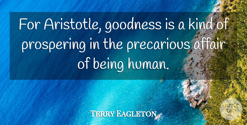 Terry Eagleton Quote About Kind, Affair, Being Human: For Aristotle Goodness Is A...