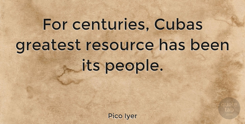 Pico Iyer Quote About People, Cuba, Resources: For Centuries Cubas Greatest Resource...