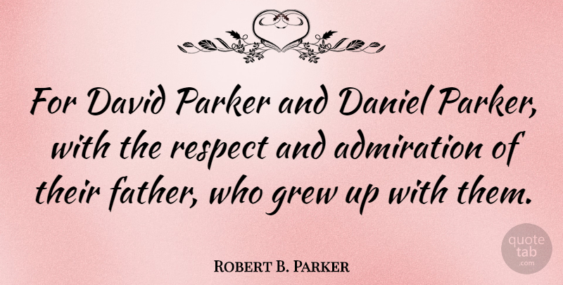 Robert B. Parker Quote About Father, Admiration, Grew: For David Parker And Daniel...