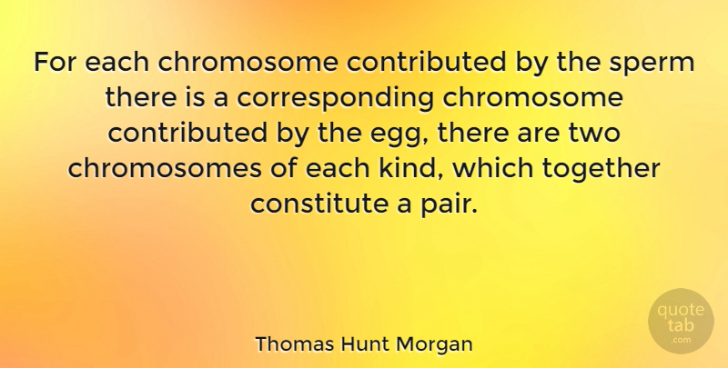 Thomas Hunt Morgan Quote About American Scientist: For Each Chromosome Contributed By...
