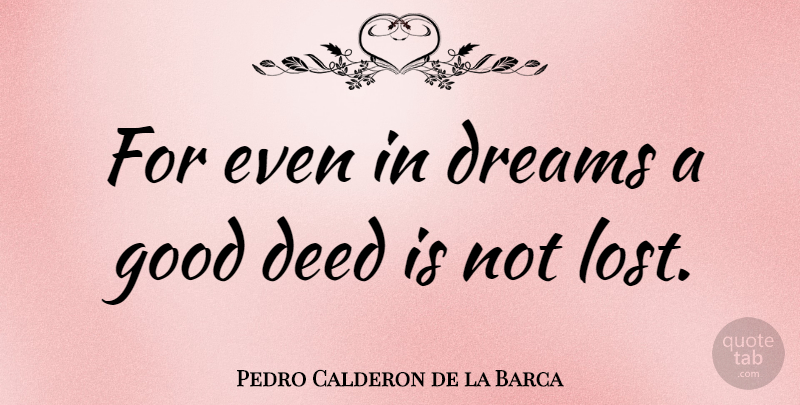 Pedro Calderon de la Barca Quote About Dream, Deeds, Good Deeds: For Even In Dreams A...