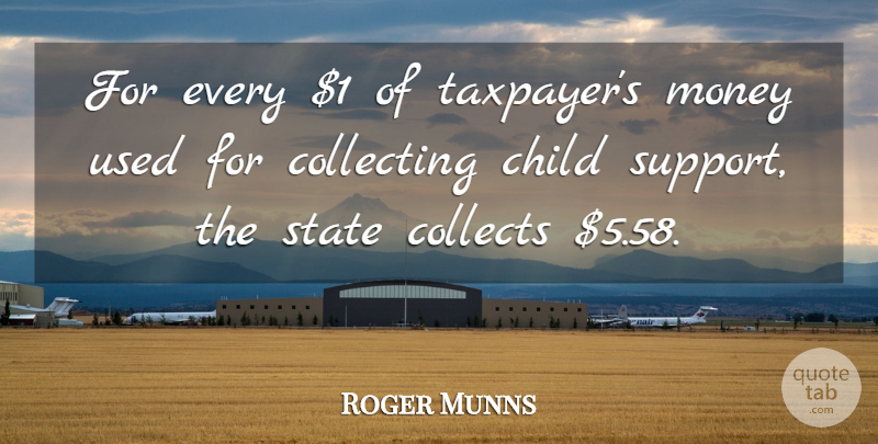 Roger Munns Quote About Child, Collecting, Collects, Money, State: For Every 1 Of Taxpayers...