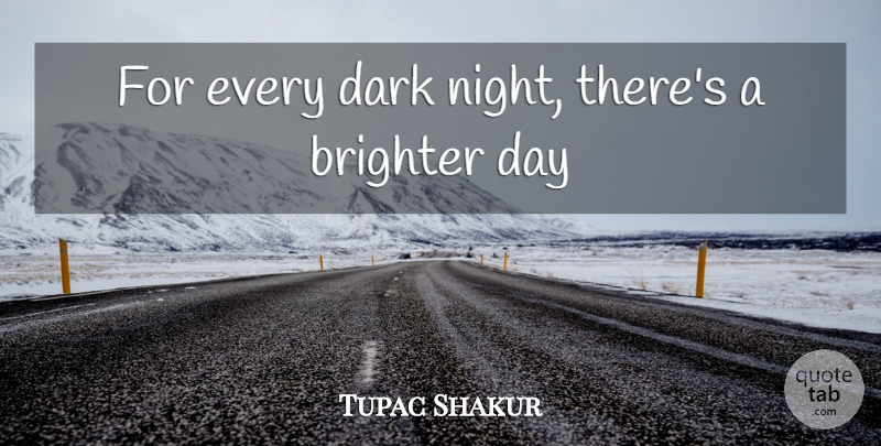 Tupac Shakur Quote About Brighter, Dark: For Every Dark Night Theres...