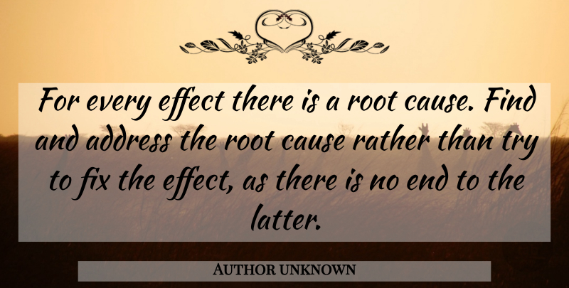 Author unknown Quote About Address, Cause, Effect, Fix, Rather: For Every Effect There Is...
