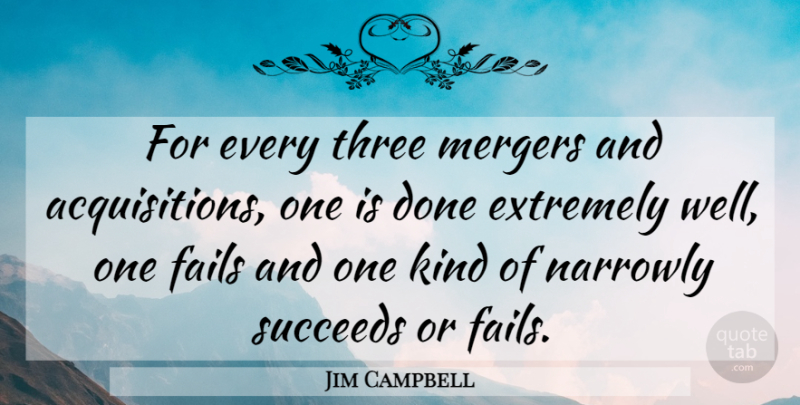 Jim Campbell Quote About Extremely, Fails, Mergers, Succeeds, Three: For Every Three Mergers And...