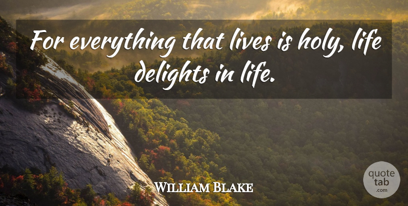 William Blake Quote About Life, Growth, Delight: For Everything That Lives Is...