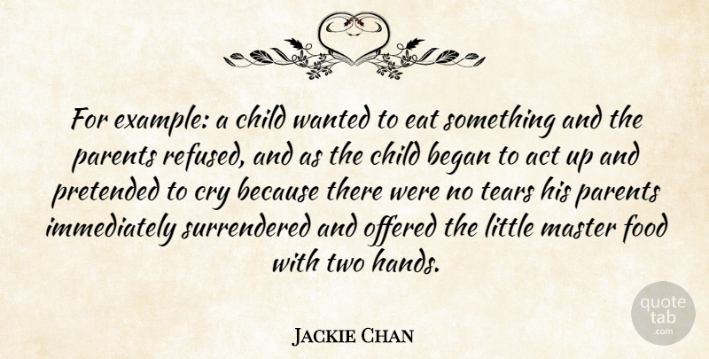 Jackie Chan Quote About Act, Began, Child, Cry, Eat: For Example A Child Wanted...