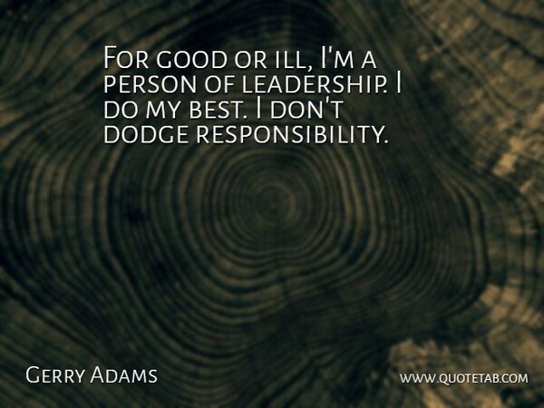 Gerry Adams Quote About Responsibility, Dodge, Ill: For Good Or Ill Im...