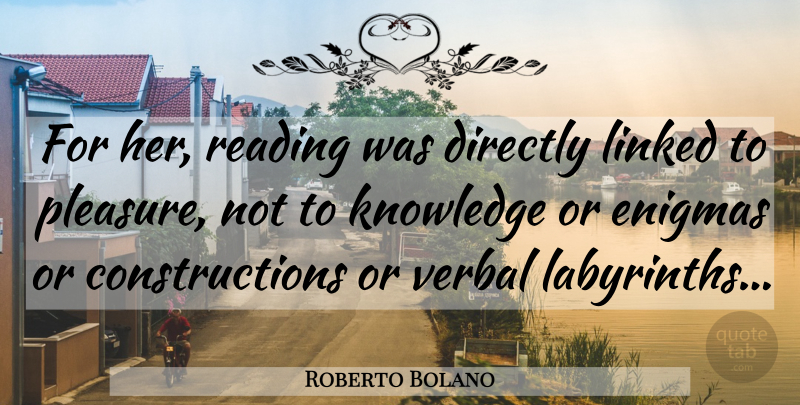 Roberto Bolano Quote About Reading, Labyrinth, Construction: For Her Reading Was Directly...