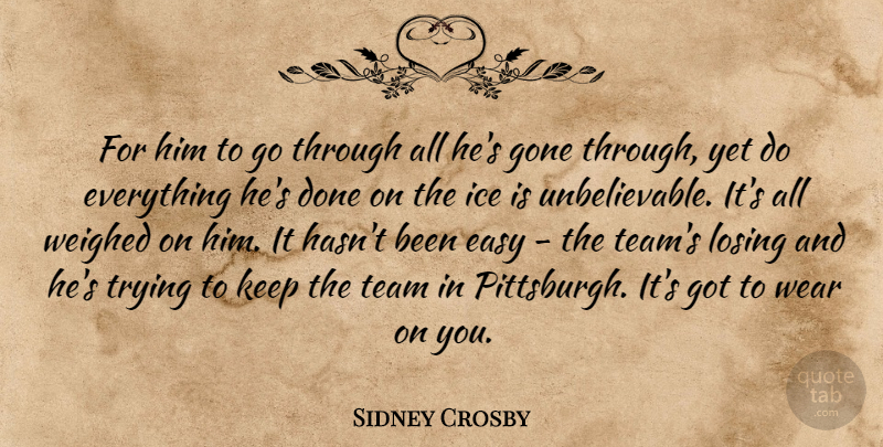 Sidney Crosby Quote About Easy, Gone, Ice, Losing, Team: For Him To Go Through...