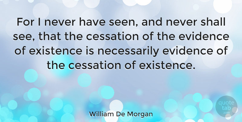 William De Morgan Quote About Existence, Evidence: For I Never Have Seen...