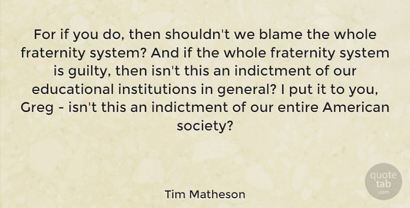 Tim Matheson Quote About Entire, Fraternity, Indictment, Society, System: For If You Do Then...