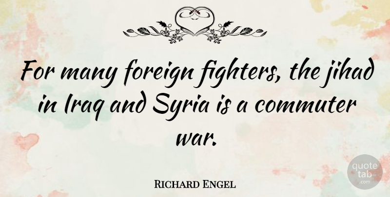 Richard Engel Quote About Foreign, Iraq, Jihad, War: For Many Foreign Fighters The...