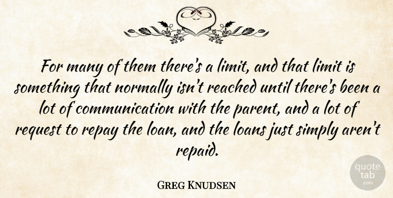 Greg Knudsen Quote About Communication, Limit, Loans, Normally, Reached: For Many Of Them Theres...
