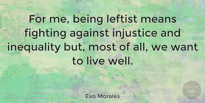 Evo Morales Quote About Mean, Fighting, Want: For Me Being Leftist Means...