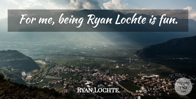 Ryan Lochte Quote About Fun: For Me Being Ryan Lochte...