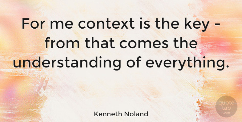 Kenneth Noland Quote About Keys, Understanding: For Me Context Is The...