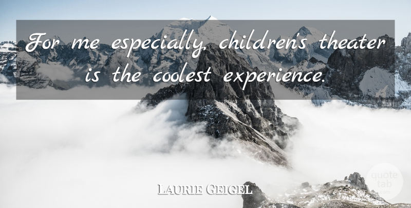 Laurie Geigel Quote About Coolest, Theater: For Me Especially Childrens Theater...