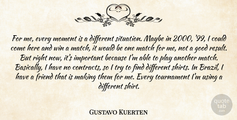 Gustavo Kuerten Quote About Friend, Good, Match, Maybe, Moment: For Me Every Moment Is...
