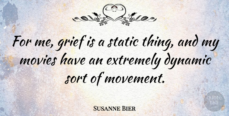 Susanne Bier Quote About Dynamic, Extremely, Movies, Sort, Static: For Me Grief Is A...