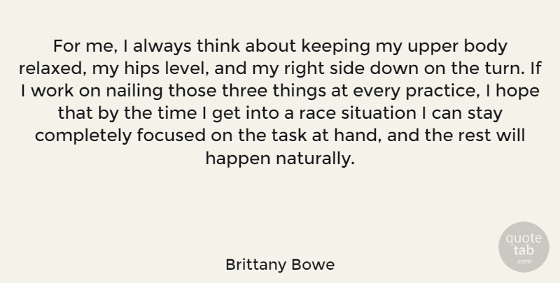 Brittany Bowe Quote About Body, Focused, Happen, Hips, Hope: For Me I Always Think...