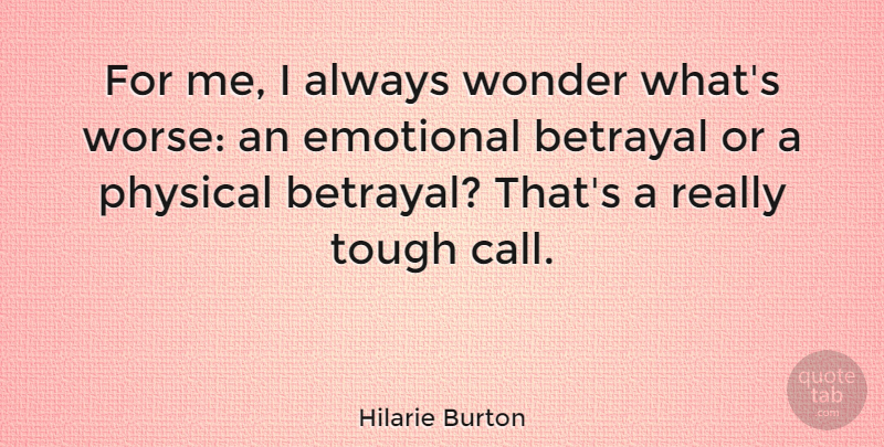 Hilarie Burton Quote About Betrayal, Emotional, Tough: For Me I Always Wonder...