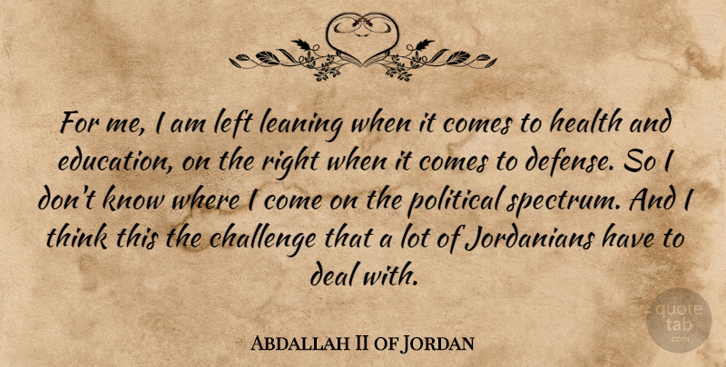 Abdallah II of Jordan Quote About Thinking, Political, Challenges: For Me I Am Left...