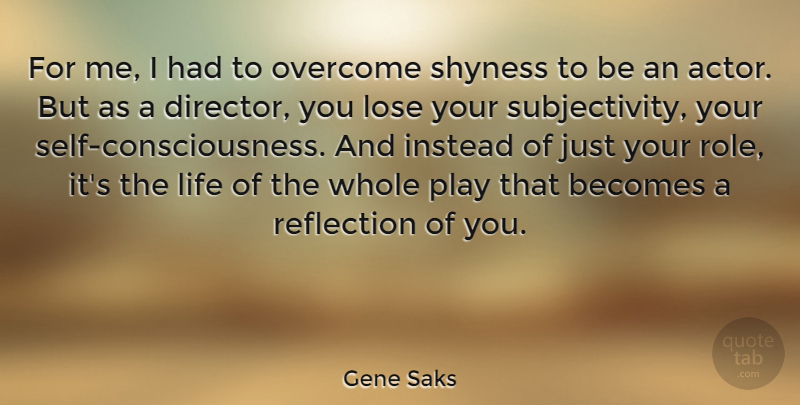 Gene Saks Quote About Becomes, Instead, Life, Lose, Shyness: For Me I Had To...