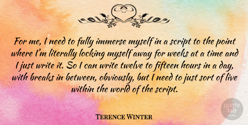 Terence Winter Quote About Breaks, Fifteen, Fully, Hours, Immerse: For Me I Need To...