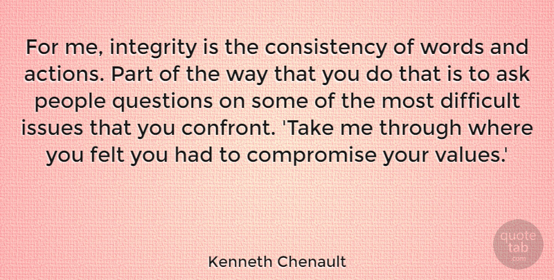 Kenneth Chenault Quote About Ask, Compromise, Consistency, Difficult, Felt: For Me Integrity Is The...
