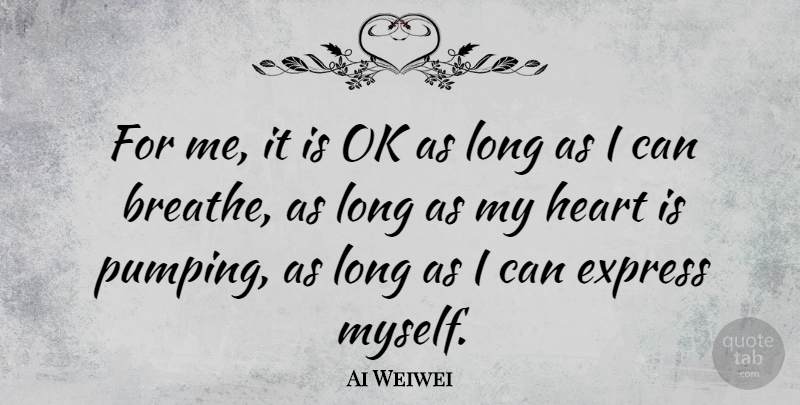 Ai Weiwei Quote About Heart, Long, Breathe: For Me It Is Ok...