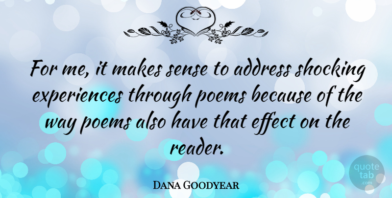 Dana Goodyear Quote About Address, Poems: For Me It Makes Sense...