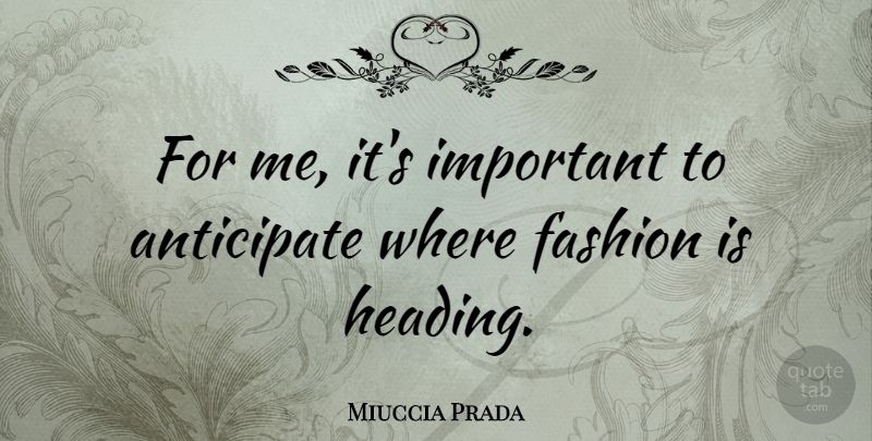 Miuccia Prada Quote About Fashion, Important, Headings: For Me Its Important To...