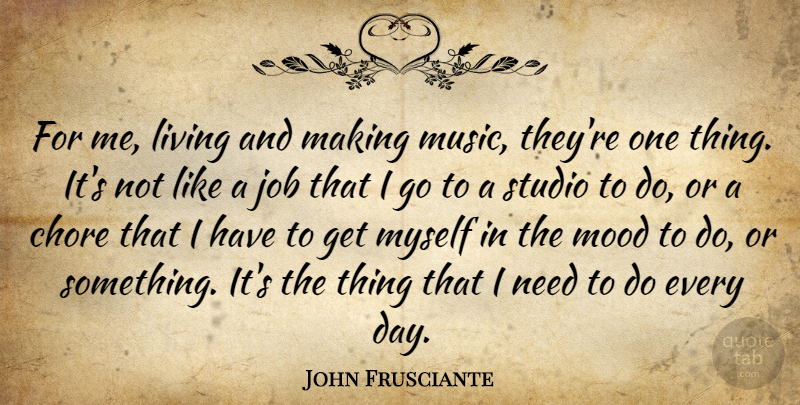 John Frusciante Quote About Jobs, Needs, Mood: For Me Living And Making...