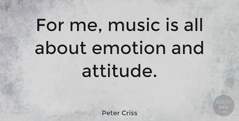 Peter Criss Quote About Attitude, Music: For Me Music Is All...