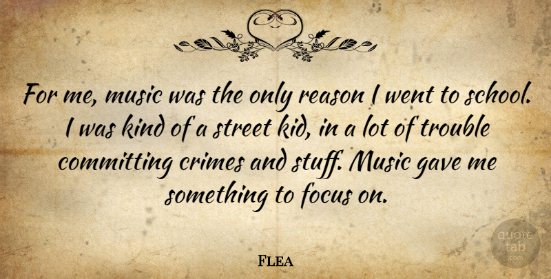 Flea Quote About Committing, Crimes, Gave, Music, Street: For Me Music Was The...