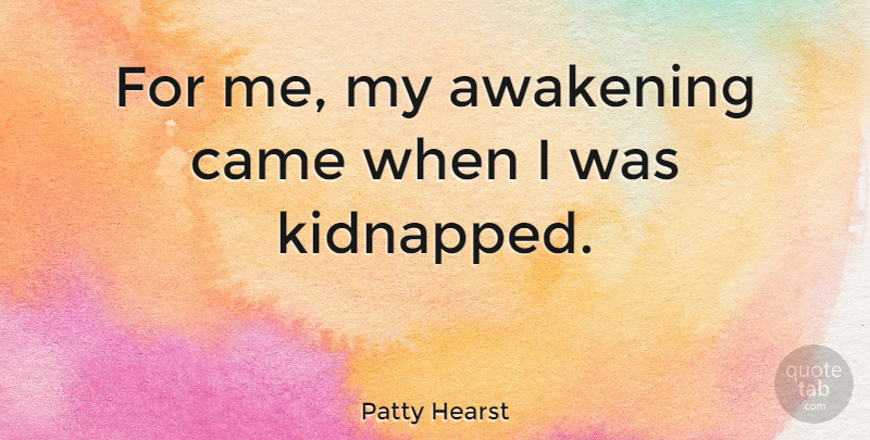 Patty Hearst Quote About Awakening, Kidnapped: For Me My Awakening Came...