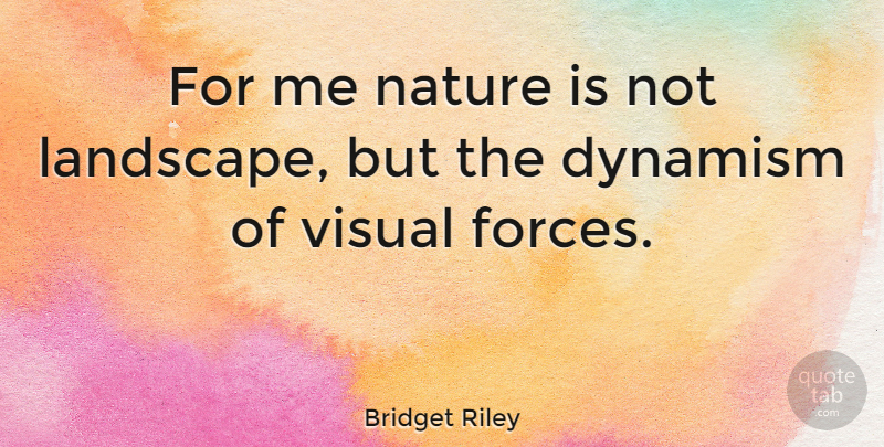 Bridget Riley Quote About Landscape, Force, Visuals: For Me Nature Is Not...