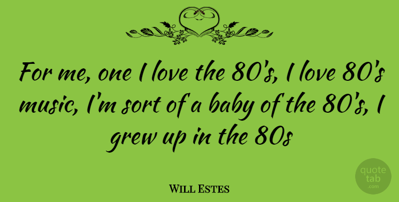 Will Estes Quote About Baby, Grew, Grew Up: For Me One I Love...