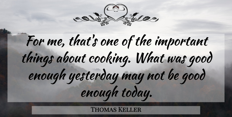 Thomas Keller Quote About Good, Yesterday: For Me Thats One Of...