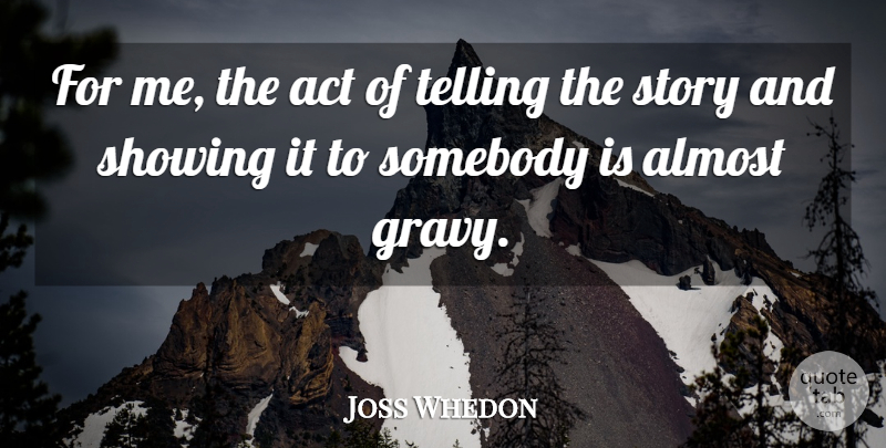 Joss Whedon Quote About Showing, Somebody, Telling: For Me The Act Of...
