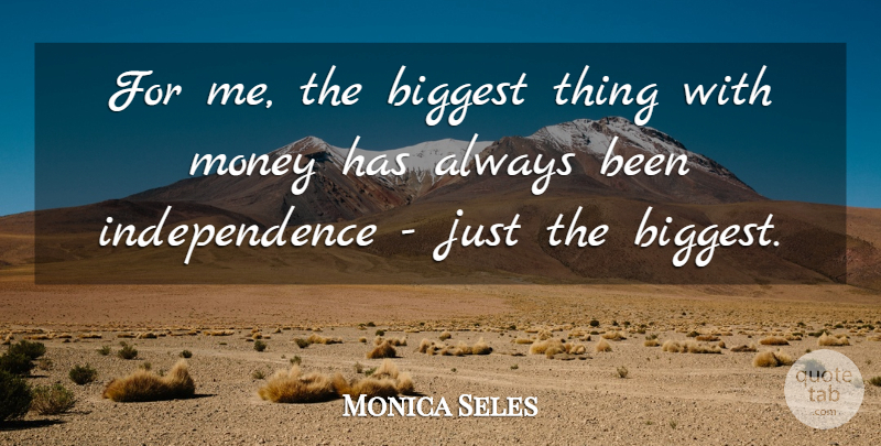 Monica Seles Quote About Independence, Money: For Me The Biggest Thing...